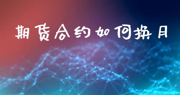期货合约如何换月_https://m.lcpcjs.com_期货交易时间_第1张
