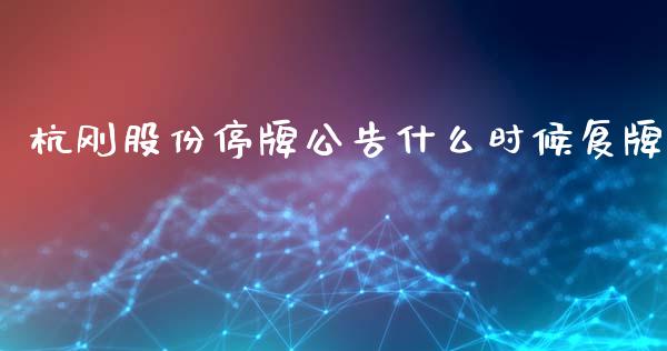 杭刚股份停牌公告什么时候复牌_https://m.lcpcjs.com_白银期货保证金_第1张