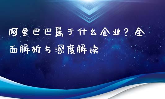 阿里巴巴属于什么企业？全面解析与深度解读_https://m.lcpcjs.com_期货交易_第1张