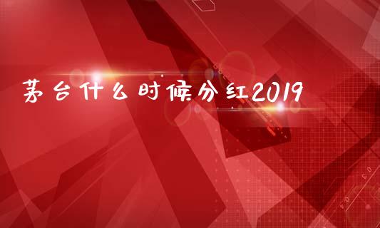 茅台什么时候分红2019_https://m.lcpcjs.com_白银期货保证金_第1张