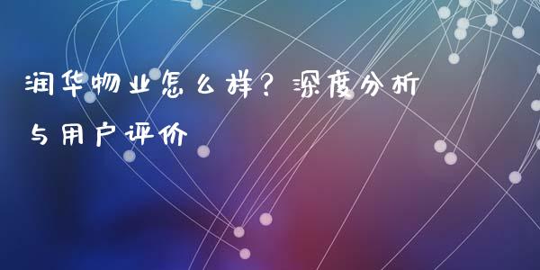 润华物业怎么样？深度分析与用户评价_https://m.lcpcjs.com_白银期货保证金_第1张