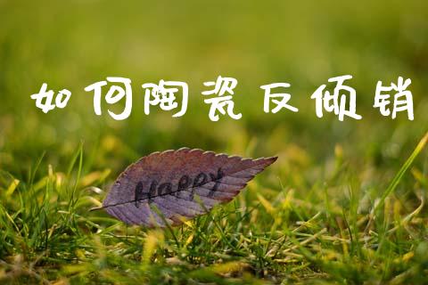 如何陶瓷反倾销_https://m.lcpcjs.com_期货交易时间_第1张