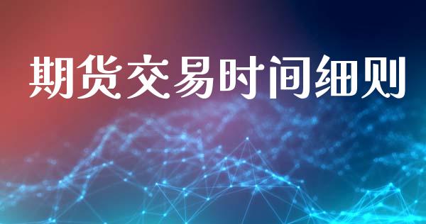 期货交易时间细则_https://m.lcpcjs.com_恒指期货保证金_第1张