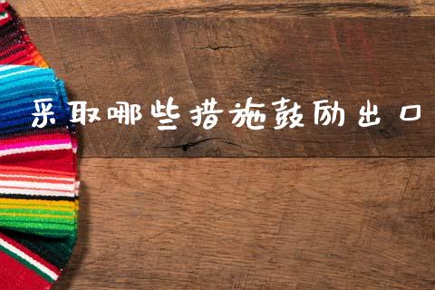 采取哪些措施鼓励出口_https://m.lcpcjs.com_恒指期货保证金_第1张