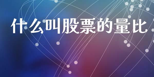 什么叫股票的量比_https://m.lcpcjs.com_期货交易_第1张