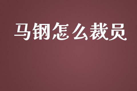 马钢怎么裁员_https://m.lcpcjs.com_恒指期货保证金_第1张