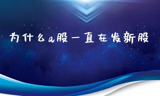 为什么a股一直在发新股_https://m.lcpcjs.com_期货交易时间_第1张