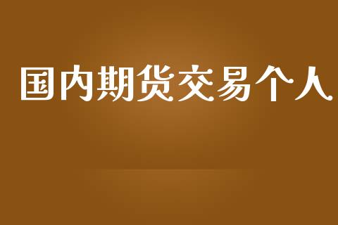 国内期货交易个人_https://m.lcpcjs.com_恒指期货保证金_第1张