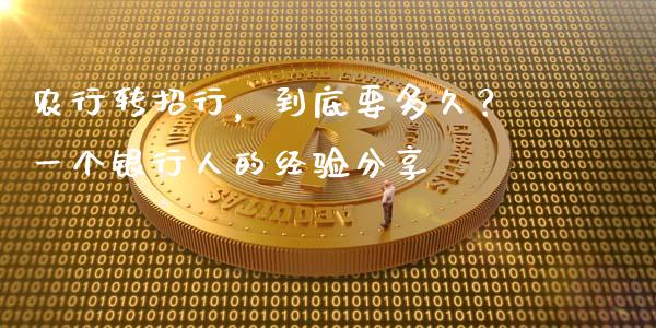 农行转招行，到底要多久？一个银行人的经验分享_https://m.lcpcjs.com_期货交易_第1张