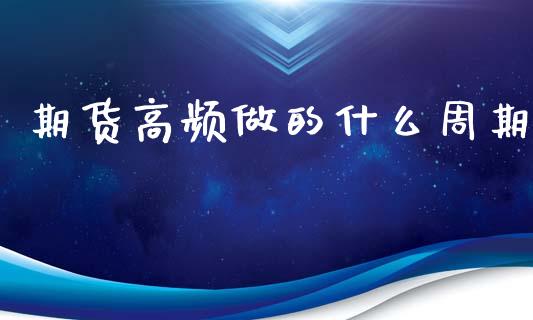期货高频做的什么周期_https://m.lcpcjs.com_期货交易_第1张