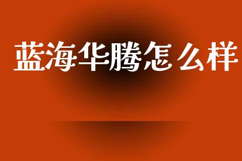 蓝海华腾怎么样_https://m.lcpcjs.com_期货交易_第1张