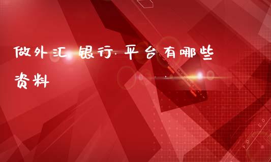 做外汇 银行 平台有哪些资料_https://m.lcpcjs.com_期货交易时间_第1张