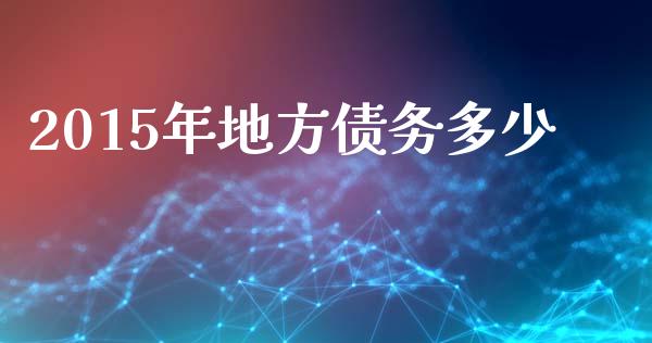 2015年地方债务多少_https://m.lcpcjs.com_期货交易_第1张