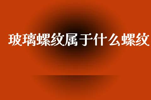 玻璃螺纹属于什么螺纹_恒指期货保证金_第1张_白银期货保证金_期货交易_恒指期货保证金_期货交易时间 玻璃螺纹属于什么螺纹_https://m.lcpcjs.com_恒指期货保证金_第1张