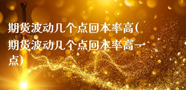 期货波动几个点回本率高(期货波动几个点回本率高一点)_https://m.lcpcjs.com_期货交易_第1张