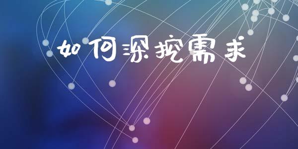 如何深挖需求_https://m.lcpcjs.com_白银期货保证金_第1张