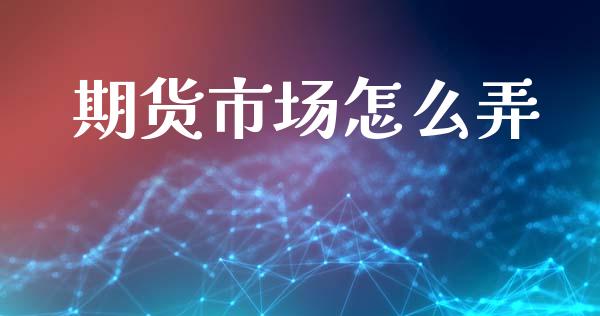 期货市场怎么弄_https://m.lcpcjs.com_恒指期货保证金_第1张