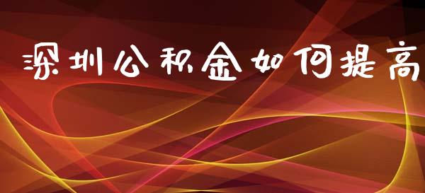 深圳公积金如何提高_https://m.lcpcjs.com_白银期货保证金_第1张