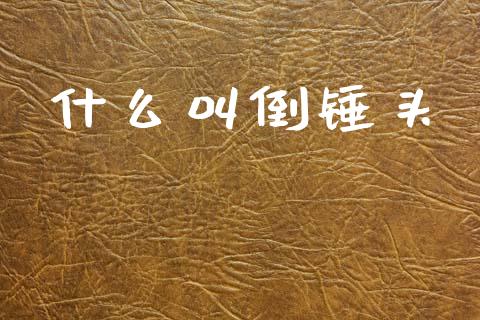 什么叫倒锤头_https://m.lcpcjs.com_白银期货保证金_第1张