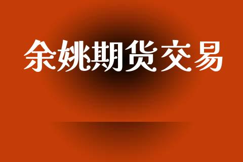 余姚期货交易_https://m.lcpcjs.com_期货交易_第1张