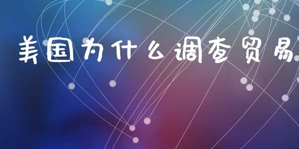 美国为什么调查贸易_https://m.lcpcjs.com_白银期货保证金_第1张