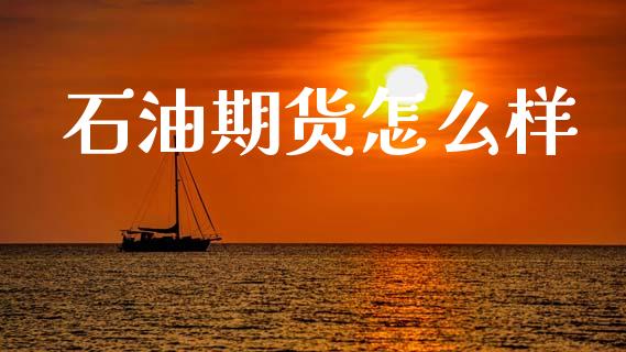 石油期货怎么样_https://m.lcpcjs.com_期货交易_第1张