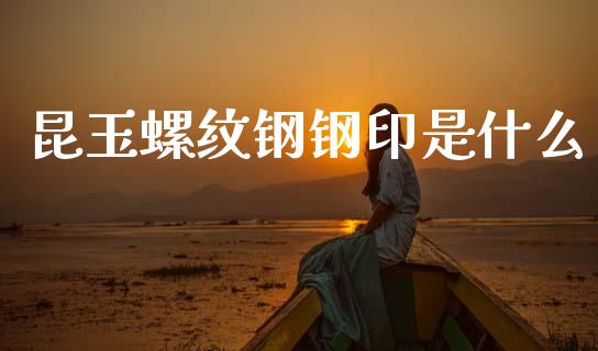 昆玉螺纹钢钢印是什么_https://m.lcpcjs.com_恒指期货保证金_第1张