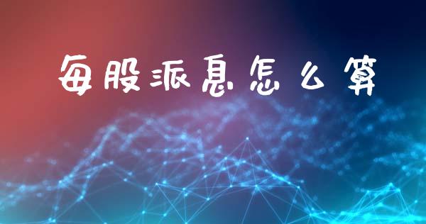 每股派息怎么算_https://m.lcpcjs.com_期货交易_第1张