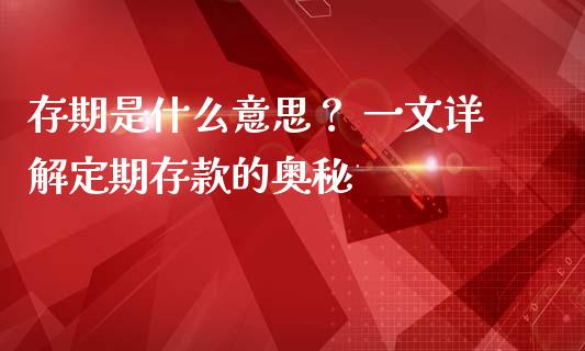 存期是什么意思？ 一文详解定期存款的奥秘_https://m.lcpcjs.com_期货交易_第1张