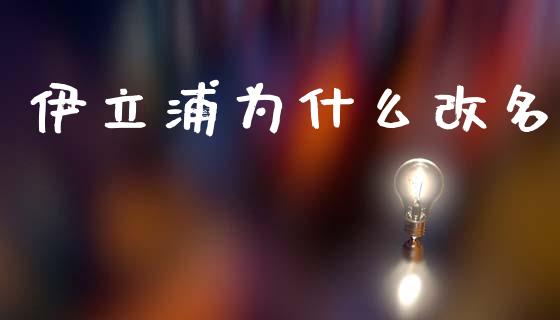 伊立浦为什么改名_https://m.lcpcjs.com_期货交易_第1张