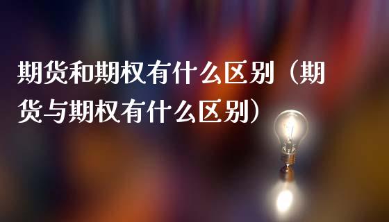 期货和期权有什么区别(期货与期权有什么区别)_期货交易时间_第1张_白银期货保证金_期货交易_恒指期货保证金_期货交易时间 期货和期权有什么区别(期货与期权有什么区别)_https://m.lcpcjs.com_期货交易时间_第1张
