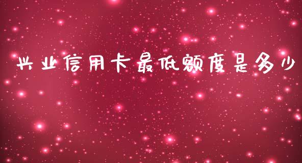 兴业信用卡最低额度是多少_https://m.lcpcjs.com_期货交易_第1张