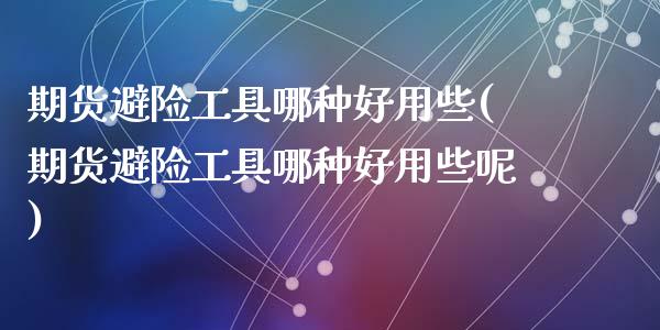 期货避险工具哪种好用些(期货避险工具哪种好用些呢)_https://m.lcpcjs.com_恒指期货保证金_第1张