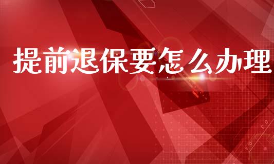 提前退保要怎么办理_https://m.lcpcjs.com_白银期货保证金_第1张