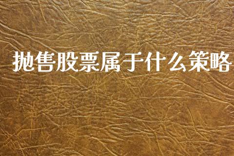 抛售股票属于什么策略_https://m.lcpcjs.com_期货交易时间_第1张