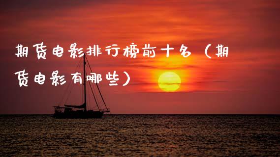 期货电影排行榜前十名（期货电影有哪些）_https://m.lcpcjs.com_恒指期货保证金_第1张
