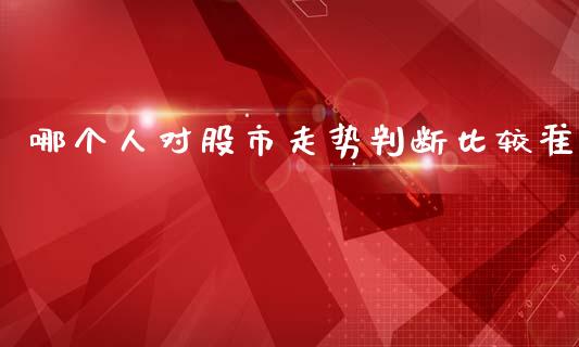 哪个人对股市走势判断比较准_https://m.lcpcjs.com_恒指期货保证金_第1张