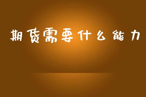 期货需要什么能力_期货交易时间_第1张_白银期货保证金_期货交易_恒指期货保证金_期货交易时间 期货需要什么能力_https://m.lcpcjs.com_期货交易时间_第1张