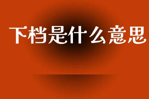 下档是什么意思_https://m.lcpcjs.com_期货交易时间_第1张