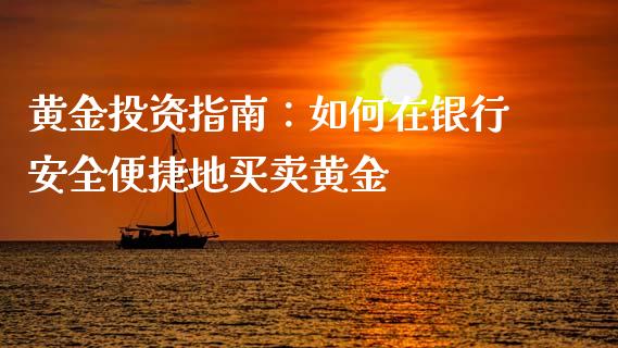 黄金投资指南：如何在银行安全便捷地买卖黄金_https://m.lcpcjs.com_期货交易时间_第1张