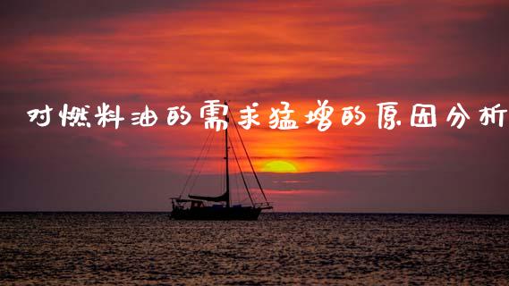 对燃料油的需求猛增的原因分析_https://m.lcpcjs.com_白银期货保证金_第1张