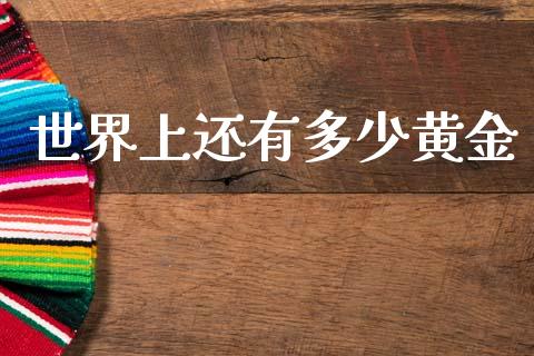 世界上还有多少黄金_https://m.lcpcjs.com_期货交易时间_第1张