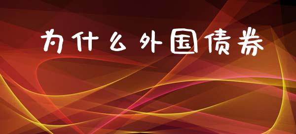 为什么外国债券_https://m.lcpcjs.com_恒指期货保证金_第1张