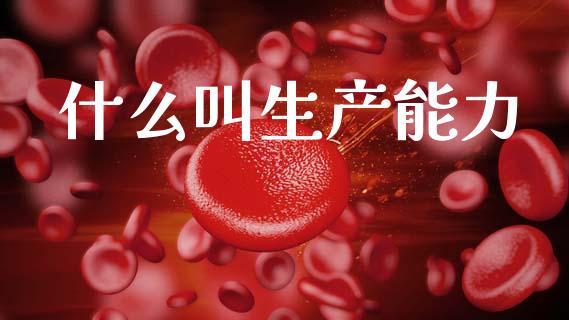 什么叫生产能力_https://m.lcpcjs.com_白银期货保证金_第1张