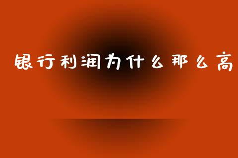 银行利润为什么那么高_https://m.lcpcjs.com_恒指期货保证金_第1张