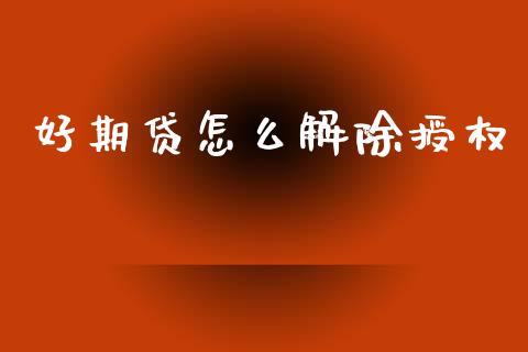 好期贷怎么解除授权_https://m.lcpcjs.com_白银期货保证金_第1张