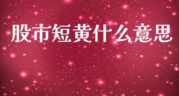 股市短黄什么意思_https://m.lcpcjs.com_白银期货保证金_第1张