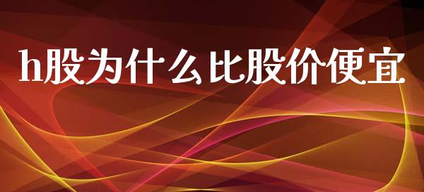 h股为什么比股价便宜_https://m.lcpcjs.com_恒指期货保证金_第1张