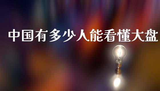 中国有多少人能看懂大盘_https://m.lcpcjs.com_白银期货保证金_第1张