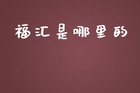 福汇是哪里的_https://m.lcpcjs.com_期货交易时间_第1张